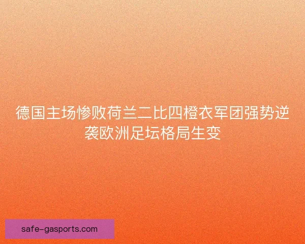 德国主场惨败荷兰二比四橙衣军团强势逆袭欧洲足坛格局生变