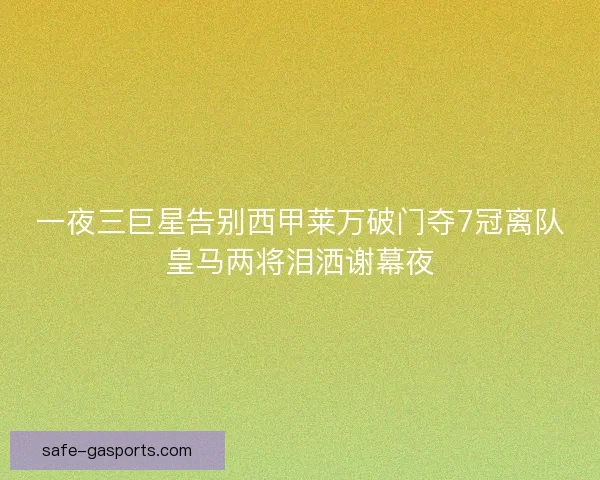 一夜三巨星告别西甲莱万破门夺7冠离队皇马两将泪洒谢幕夜 一夜三巨星告别西甲莱万破门夺7冠离队皇马两将泪洒谢幕夜