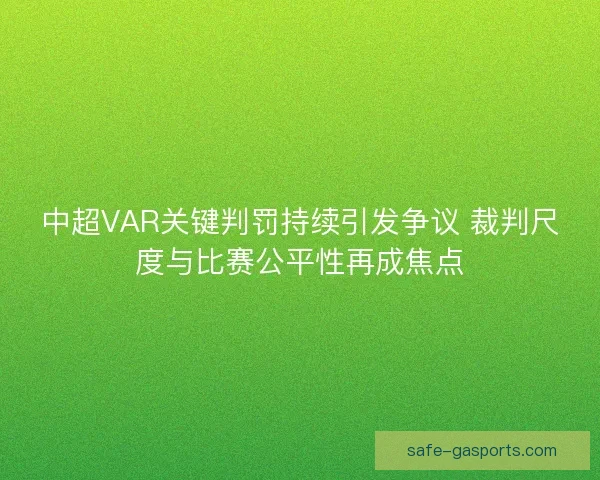 中超VAR关键判罚持续引发争议 裁判尺度与比赛公平性再成焦点