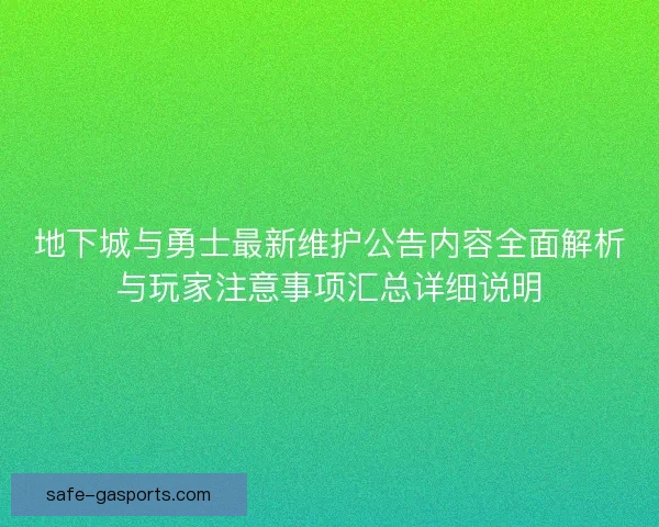 地下城与勇士最新维护公告内容全面解析与玩家注意事项汇总详细说明