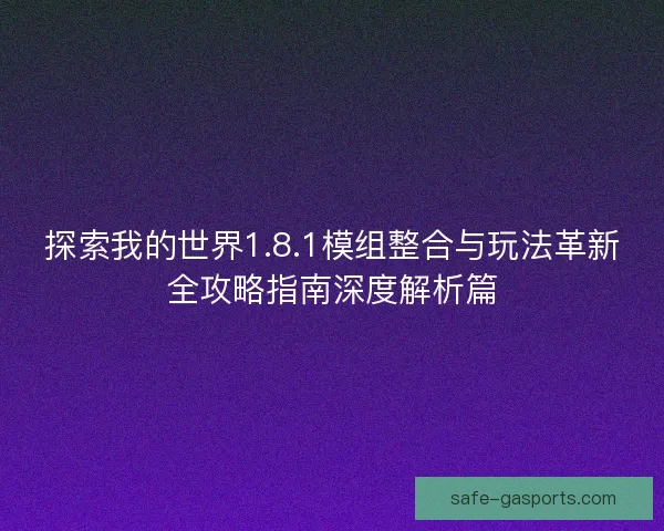探索我的世界1.8.1模组整合与玩法革新全攻略指南深度解析篇